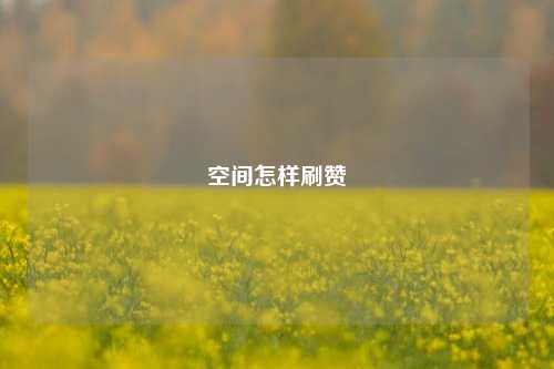 空间怎样刷赞